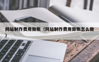 渠县网站制作费用做账（网站制作费用做账怎么做）