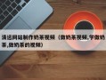 渠县清远网站制作奶茶视频（做奶茶视频,学做奶茶,做奶茶的视频）