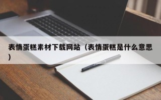 渠县表情蛋糕素材下载网站（表情蛋糕是什么意思）