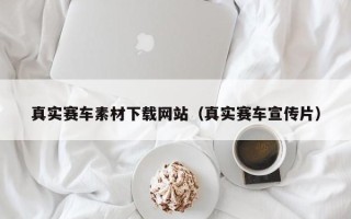 渠县真实赛车素材下载网站（真实赛车宣传片）