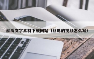 渠县丝瓜文字素材下载网站（丝瓜的视频怎么写）