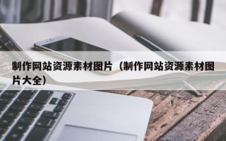 渠县制作网站资源素材图片（制作网站资源素材图片大全）