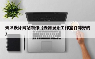 渠县天津设计网站制作（天津设计工作室口碑好的）