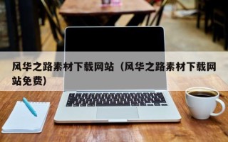 渠县风华之路素材下载网站（风华之路素材下载网站免费）