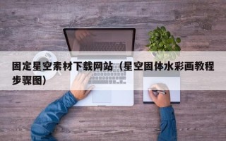 渠县固定星空素材下载网站（星空固体水彩画教程步骤图）